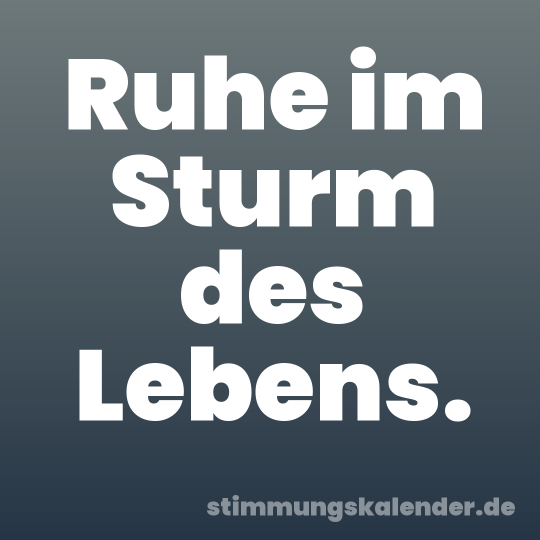 Ruhe im Sturm des Lebens.