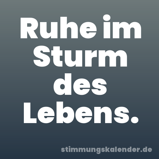 Ruhe im Sturm des Lebens.