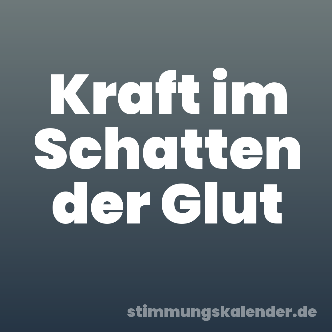 Kraft im Schatten der Glut