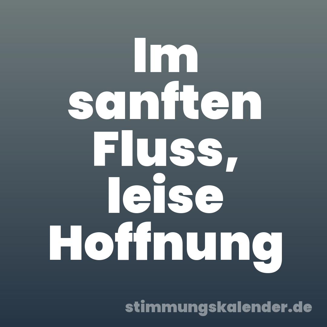 Im sanften Fluss, leise Hoffnung