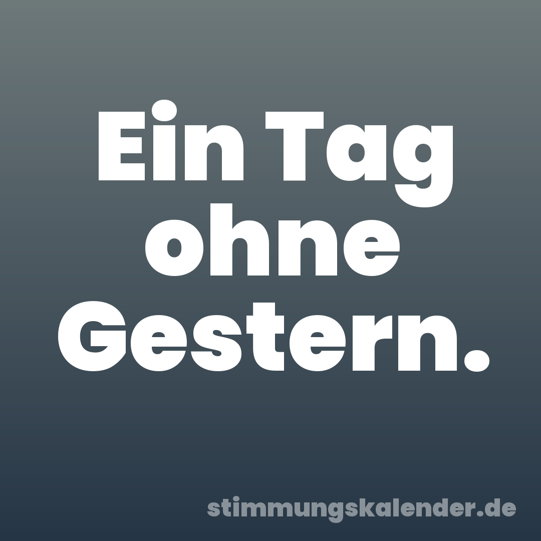 Ein Tag ohne Gestern.