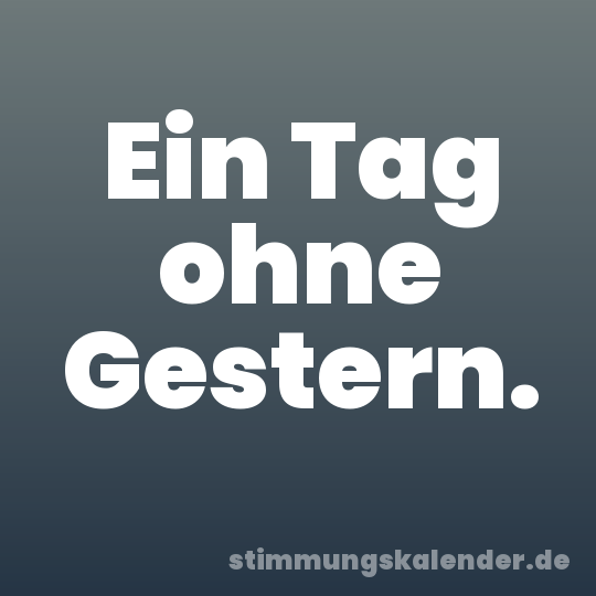 Ein Tag ohne Gestern.