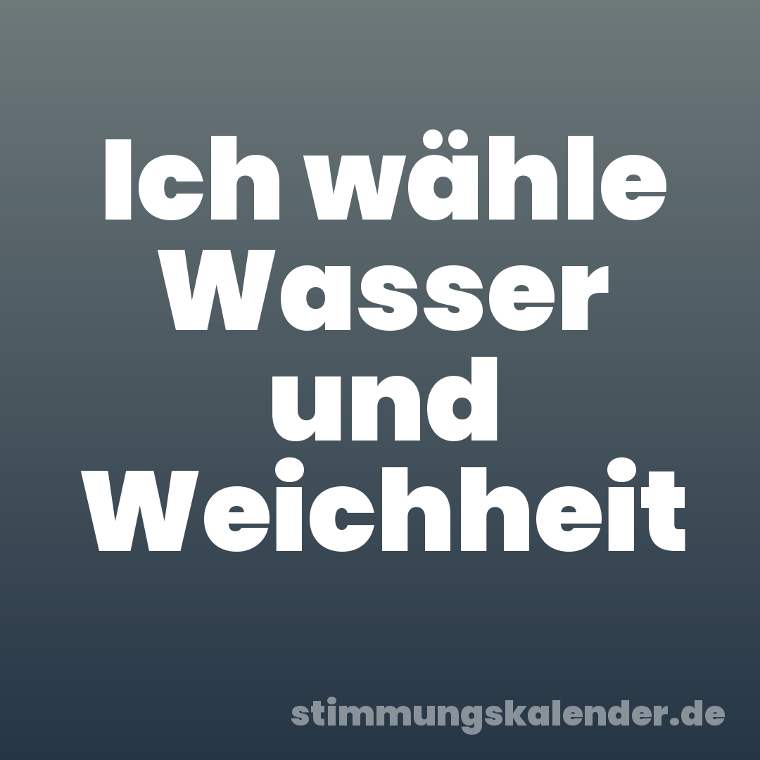 Ich wähle Wasser und Weichheit