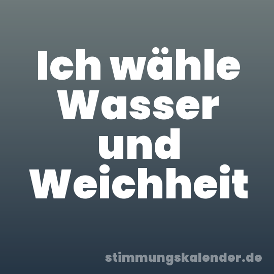 Ich wähle Wasser und Weichheit