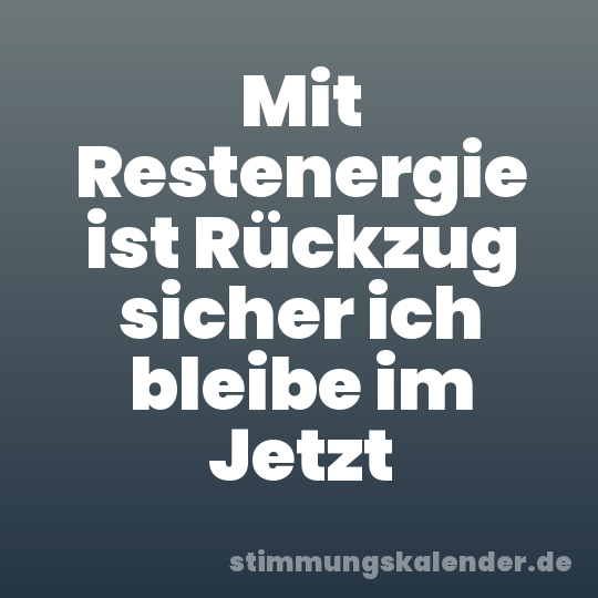 Mit Restenergie ist Rückzug sicher ich bleibe im Jetzt
