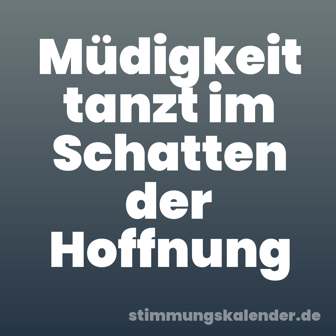 Müdigkeit tanzt im Schatten der Hoffnung