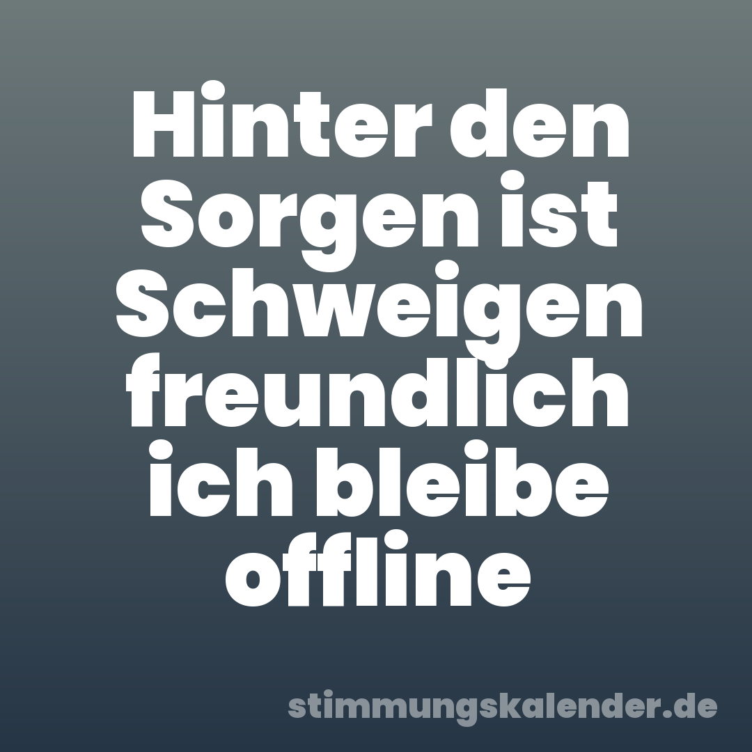 Hinter den Sorgen ist Schweigen freundlich ich bleibe offline