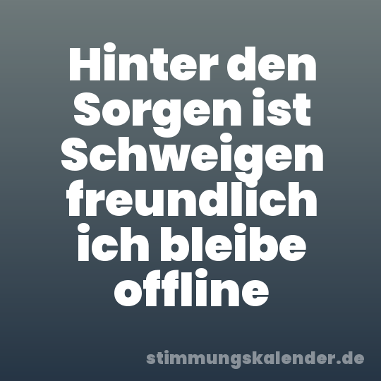 Hinter den Sorgen ist Schweigen freundlich ich bleibe offline