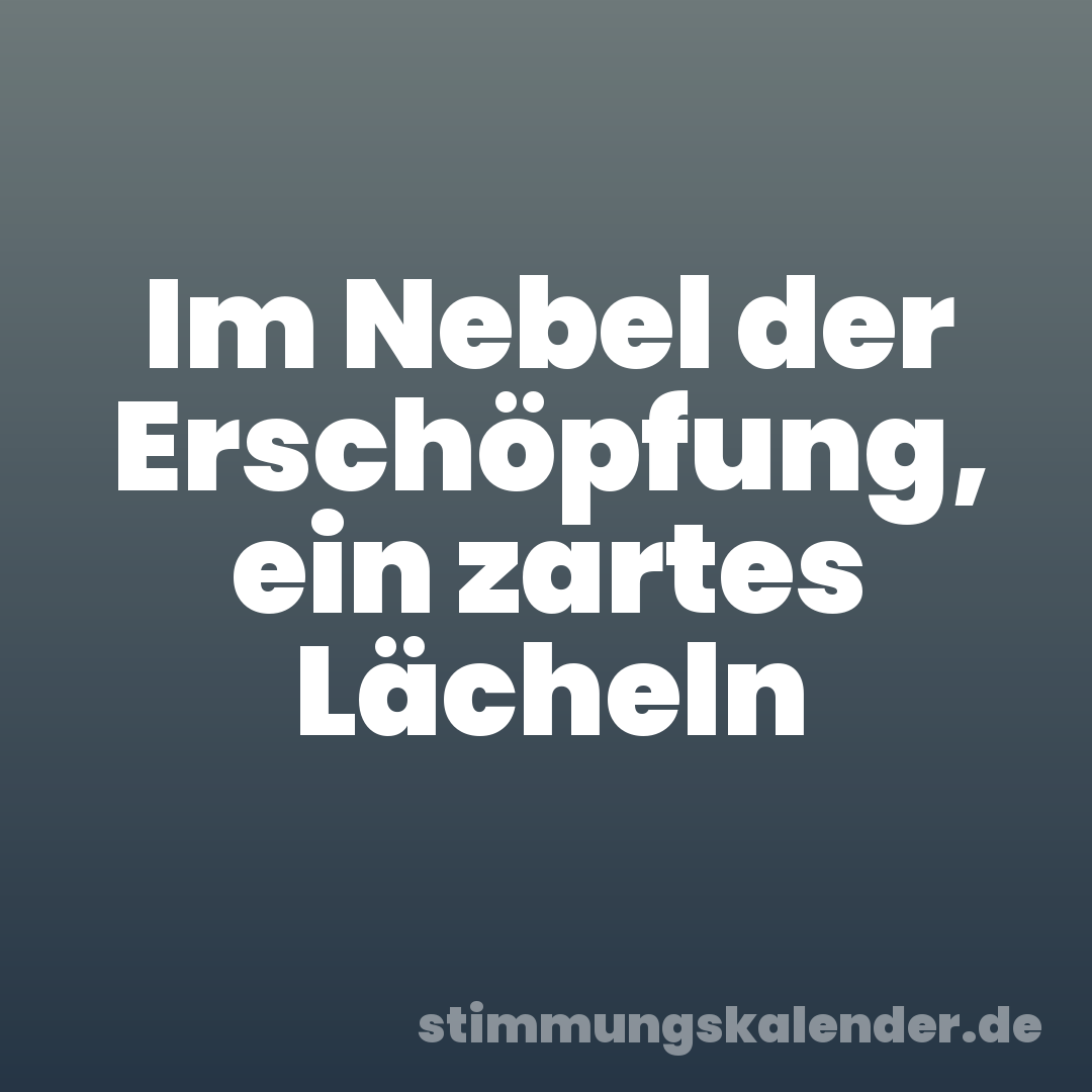 Im Nebel der Erschöpfung, ein zartes Lächeln