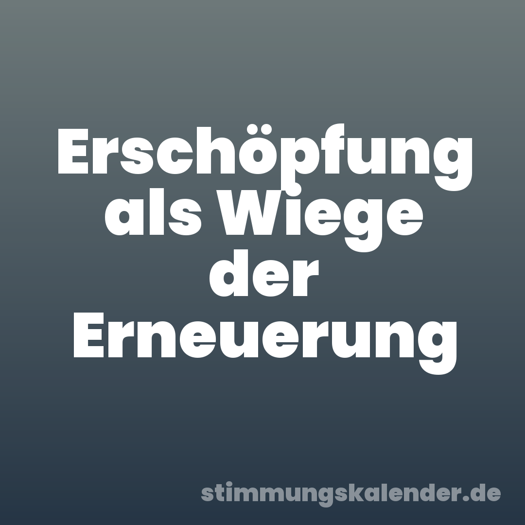 Erschöpfung als Wiege der Erneuerung