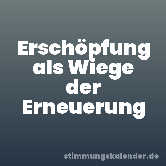 Erschöpfung als Wiege der Erneuerung