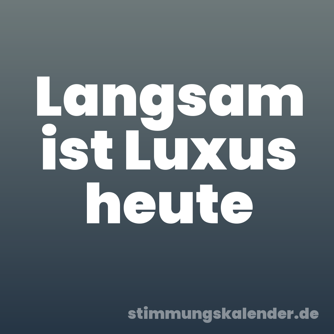 Langsam ist Luxus heute