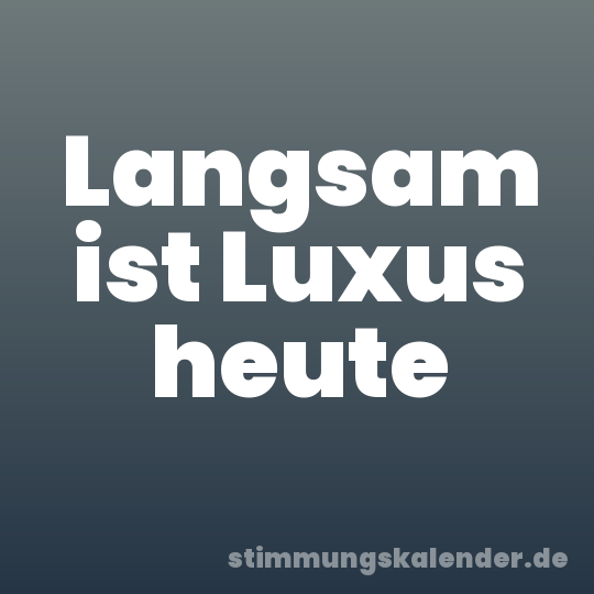 Langsam ist Luxus heute