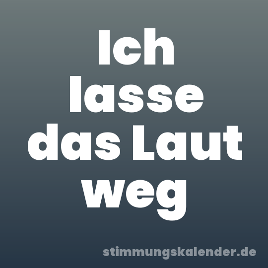 Ich lasse das Laut weg