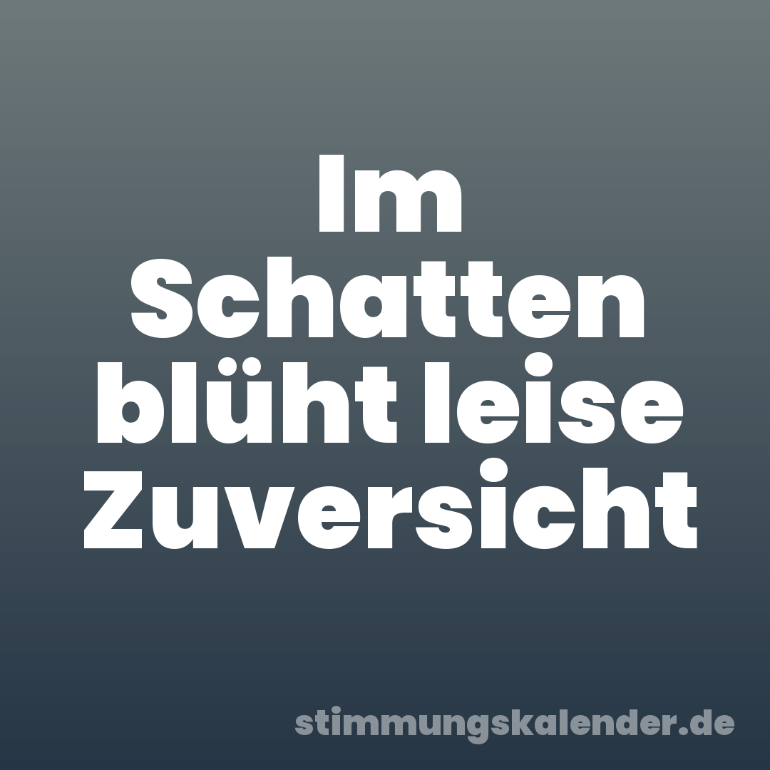 Im Schatten blüht leise Zuversicht