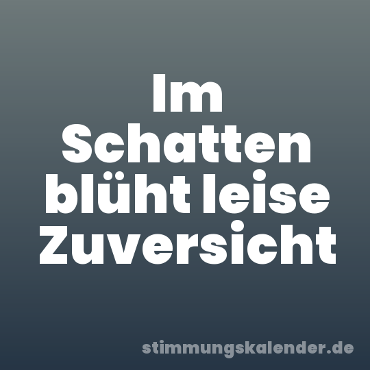 Im Schatten blüht leise Zuversicht