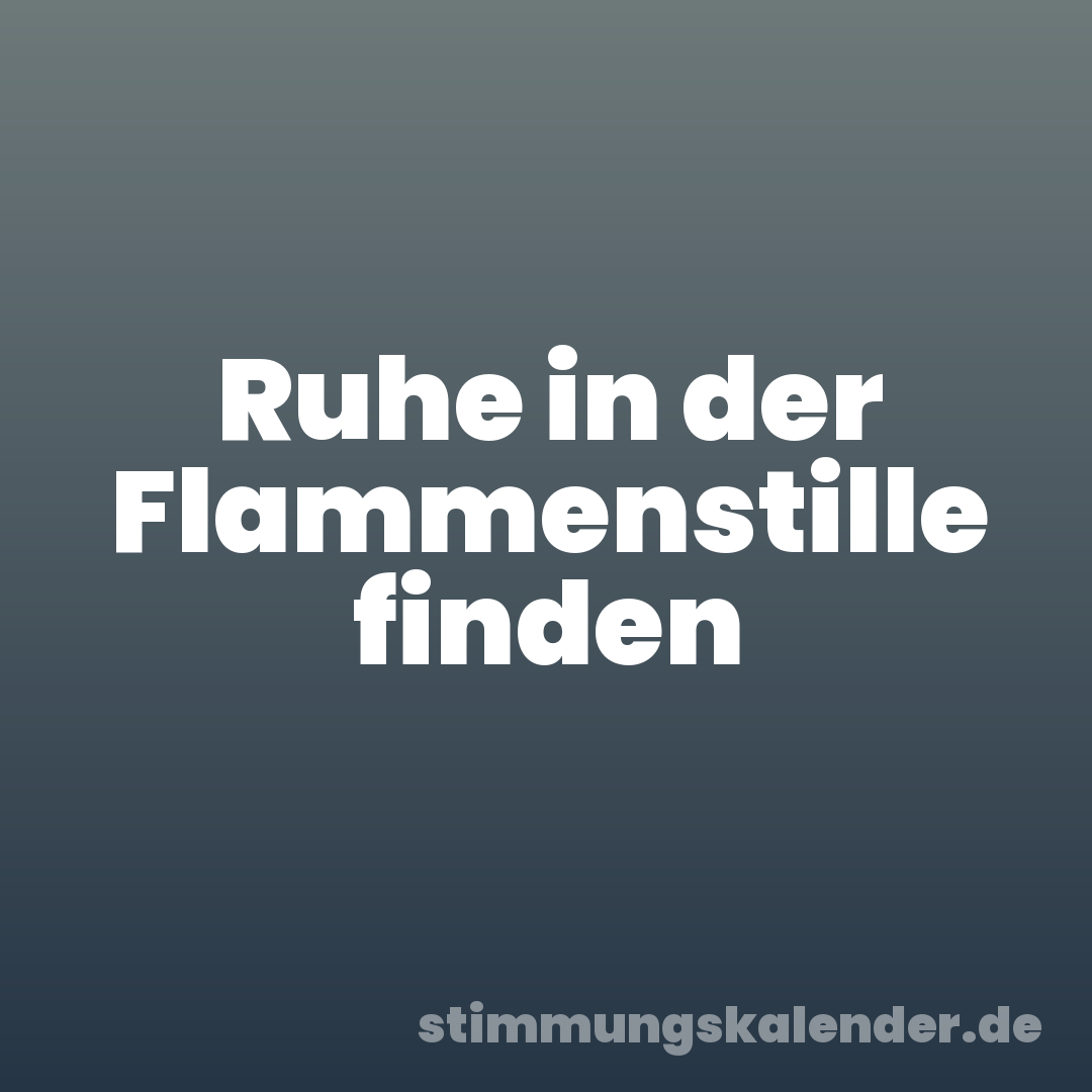 Ruhe in der Flammenstille finden