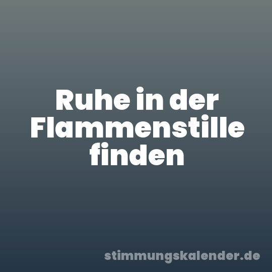 Ruhe in der Flammenstille finden