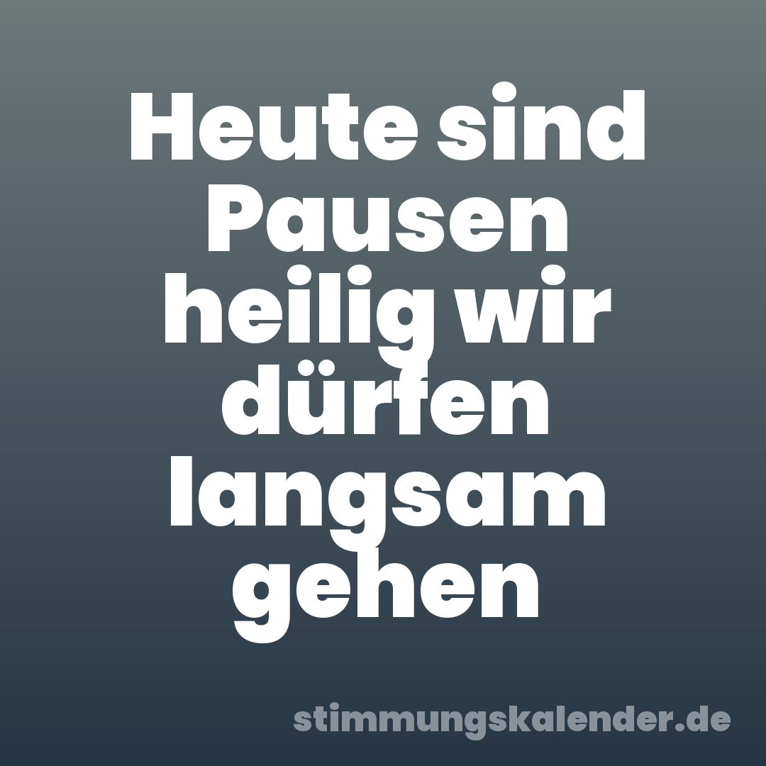 Heute sind Pausen heilig wir dürfen langsam gehen