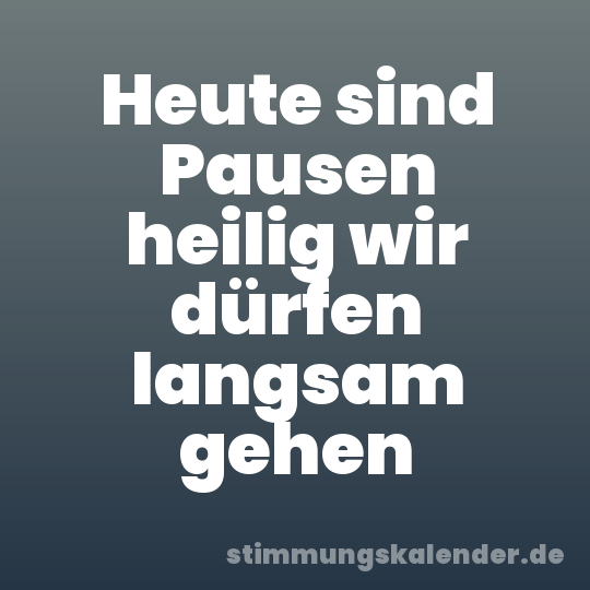 Heute sind Pausen heilig wir dürfen langsam gehen