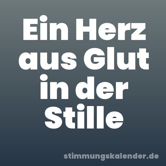 Ein Herz aus Glut in der Stille