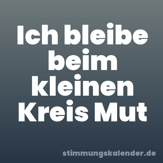 Ich bleibe beim kleinen Kreis Mut