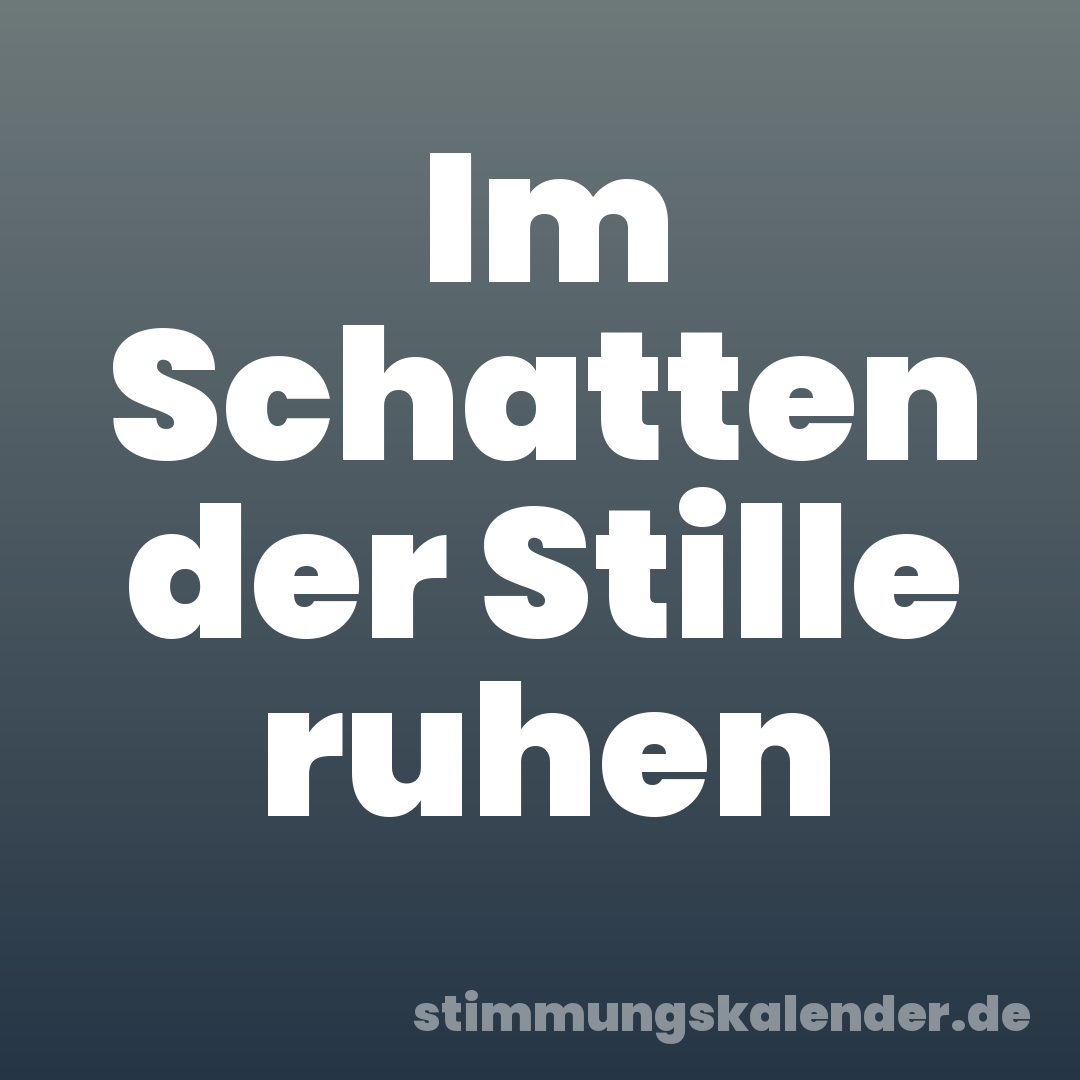 Im Schatten der Stille ruhen