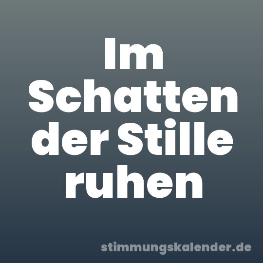 Im Schatten der Stille ruhen