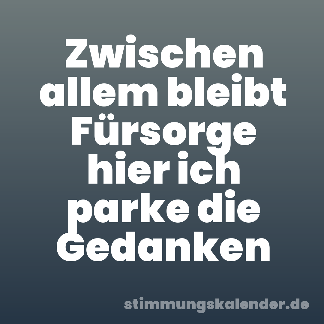 Zwischen allem bleibt Fürsorge hier ich parke die Gedanken