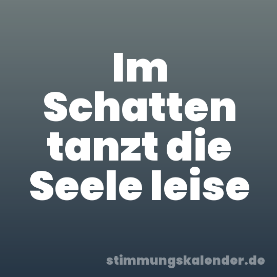 Im Schatten tanzt die Seele leise