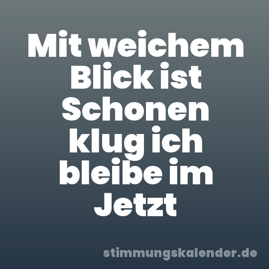 Mit weichem Blick ist Schonen klug ich bleibe im Jetzt