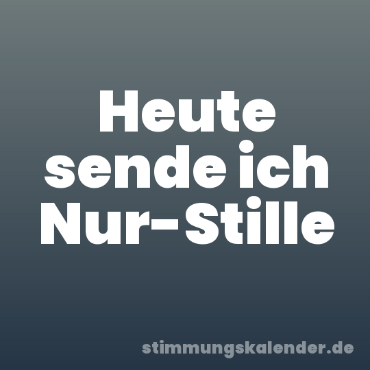 Heute sende ich Nur-Stille