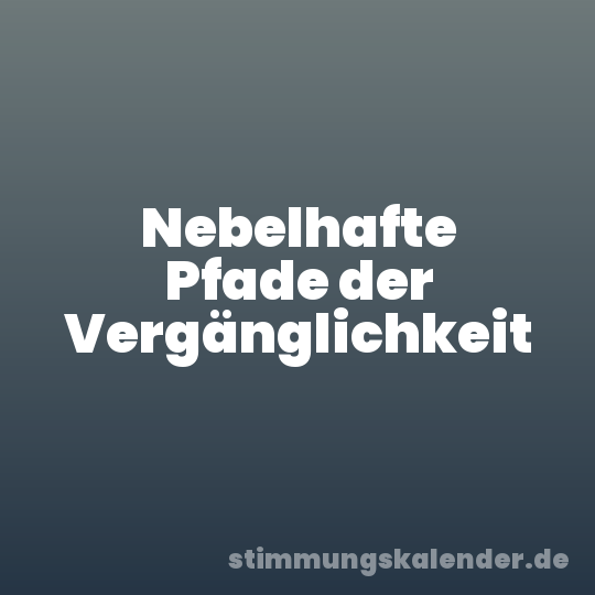 Nebelhafte Pfade der Vergänglichkeit