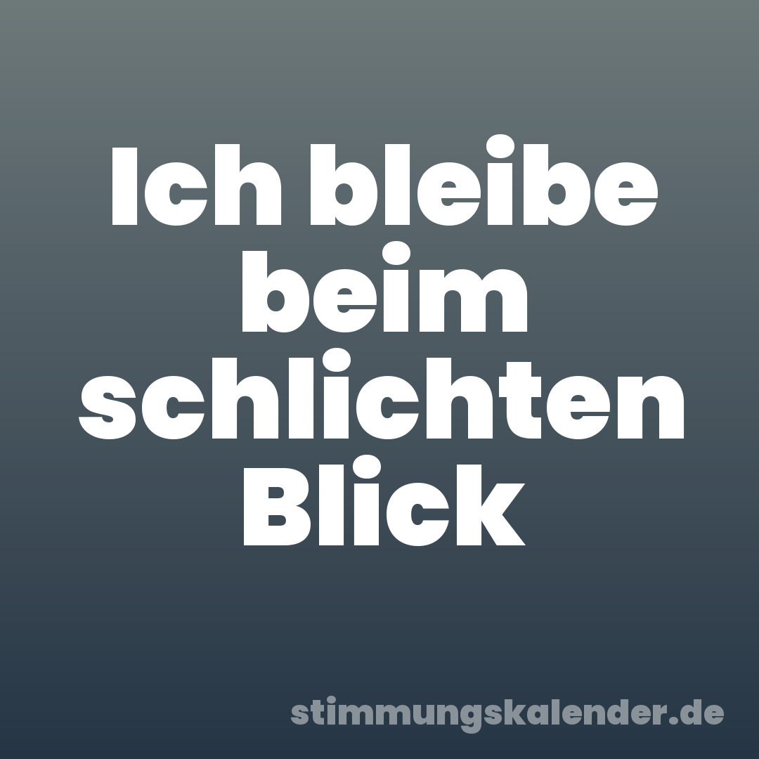 Ich bleibe beim schlichten Blick