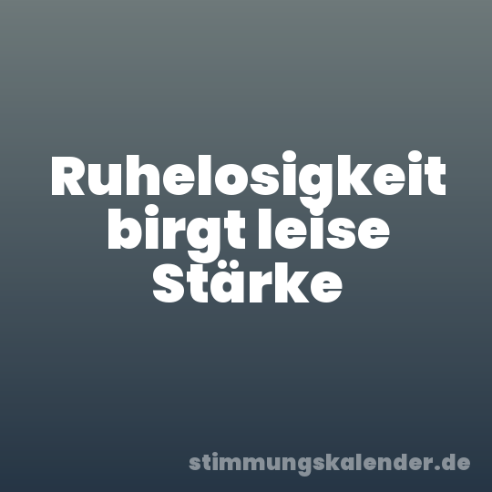 Ruhelosigkeit birgt leise Stärke