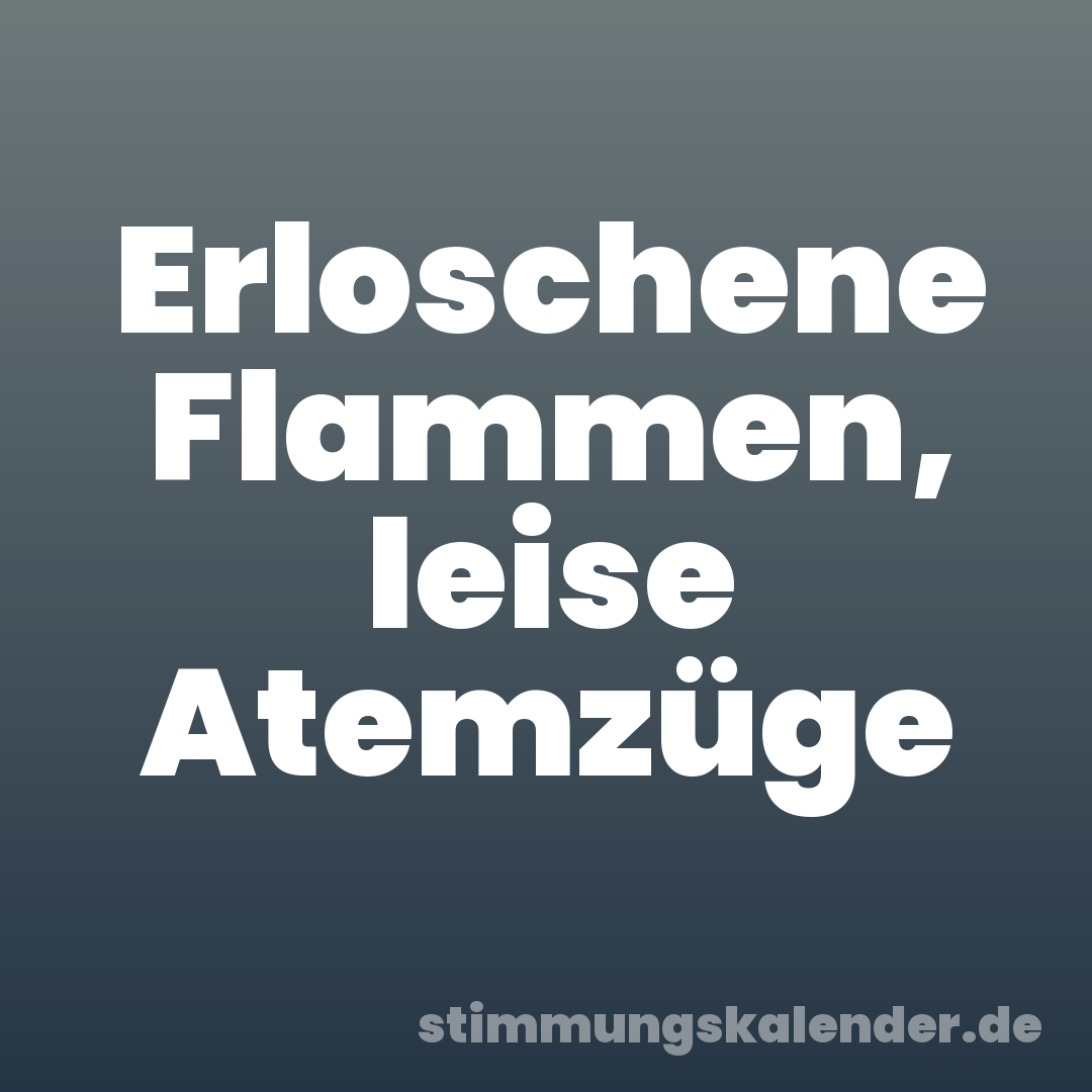 Erloschene Flammen, leise Atemzüge