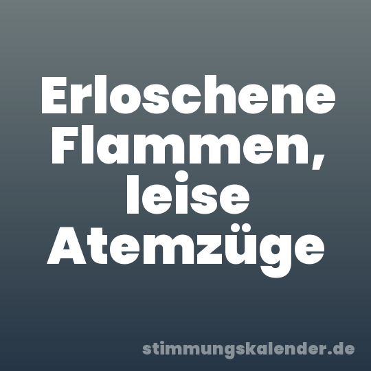 Erloschene Flammen, leise Atemzüge