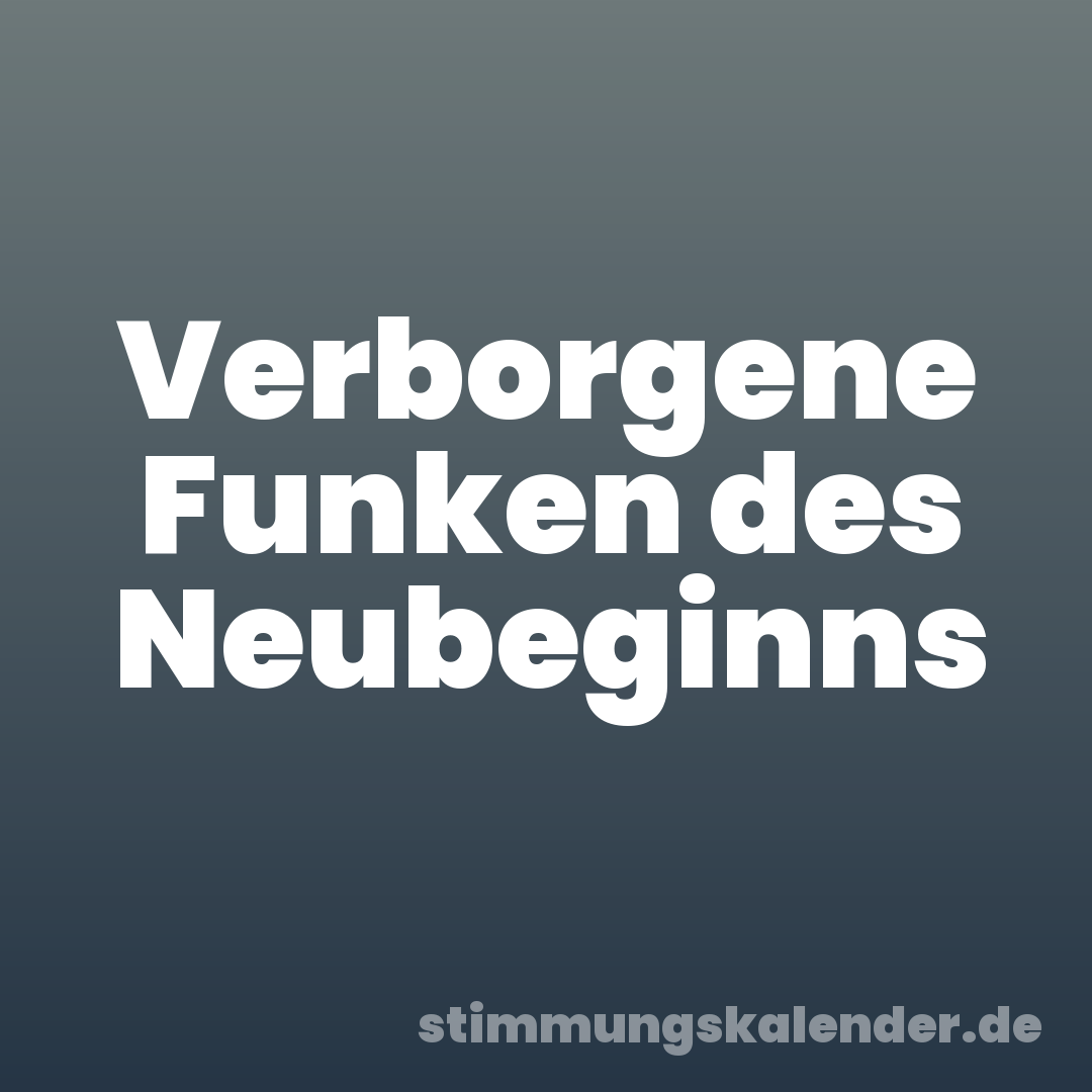 Verborgene Funken des Neubeginns