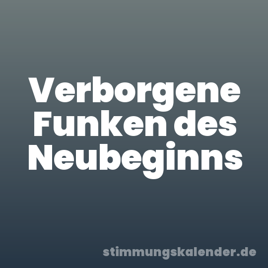 Verborgene Funken des Neubeginns