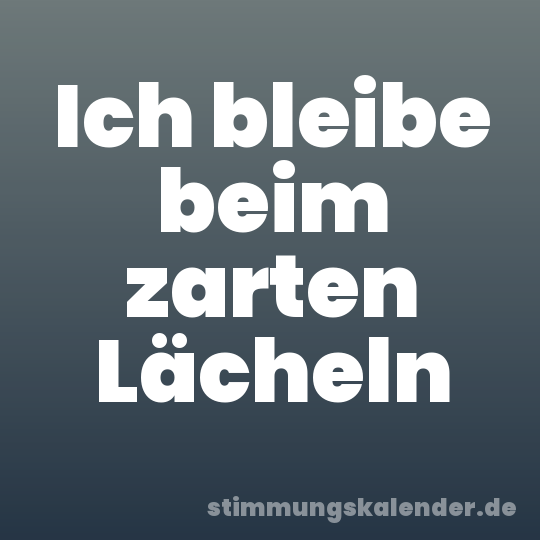 Ich bleibe beim zarten Lächeln