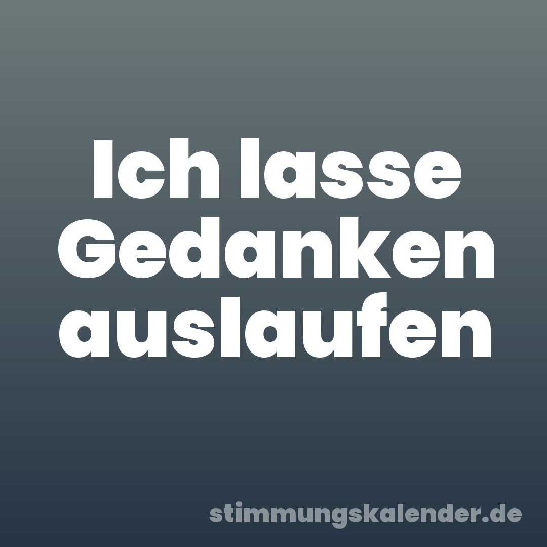 Ich lasse Gedanken auslaufen