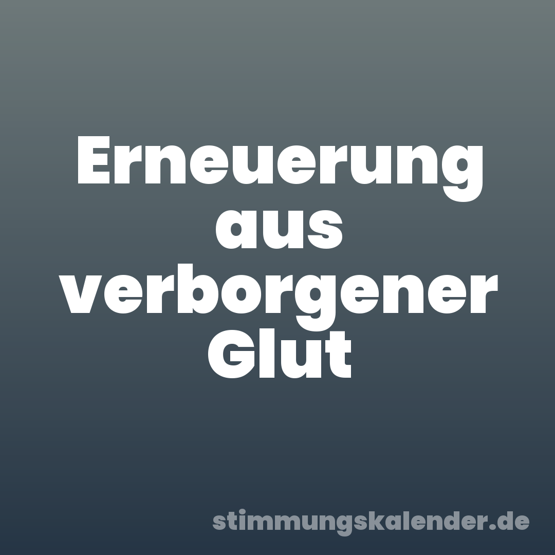 Erneuerung aus verborgener Glut