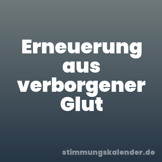 Erneuerung aus verborgener Glut