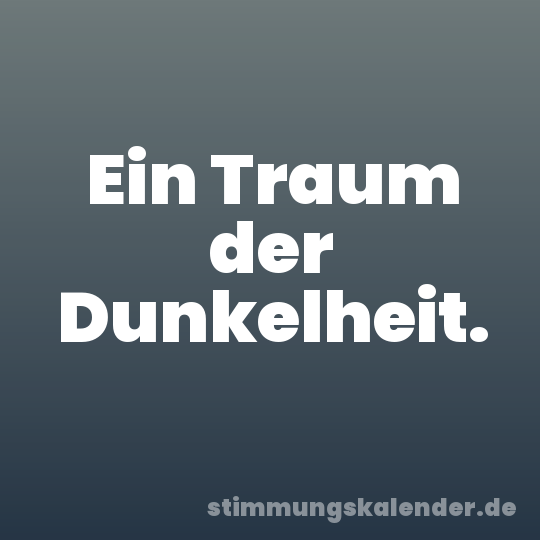 Ein Traum der Dunkelheit.