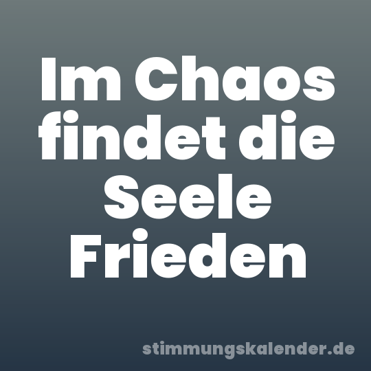 Im Chaos findet die Seele Frieden