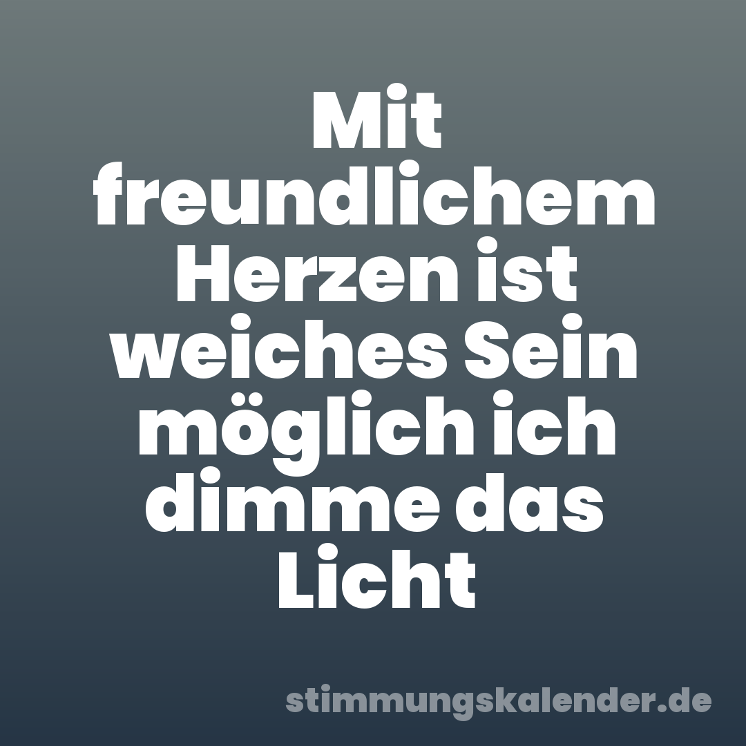 Mit freundlichem Herzen ist weiches Sein möglich ich dimme das Licht
