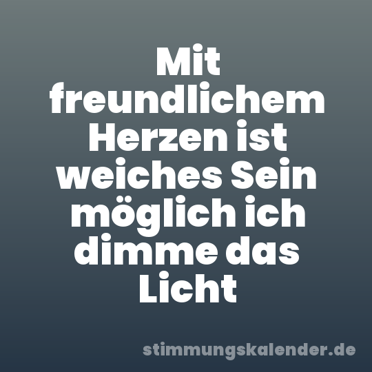 Mit freundlichem Herzen ist weiches Sein möglich ich dimme das Licht