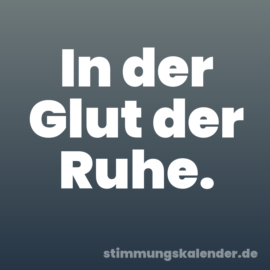In der Glut der Ruhe.