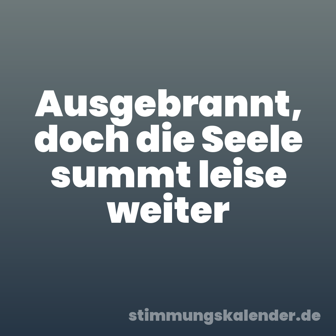 Ausgebrannt, doch die Seele summt leise weiter