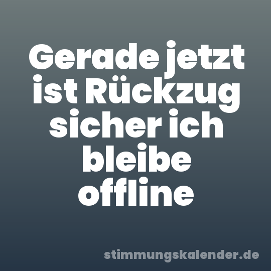 Gerade jetzt ist Rückzug sicher ich bleibe offline